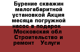 Бурение скважин малогабаритной установкой Акция месяца:погружной насос в подарок - Московская обл. Строительство и ремонт » Услуги   